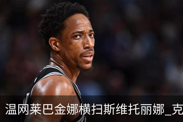温网莱巴金娜横扫斯维托丽娜 克雷茨科娃首进4强